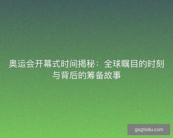 奥运会开幕式时间揭秘：全球瞩目的时刻与背后的筹备故事