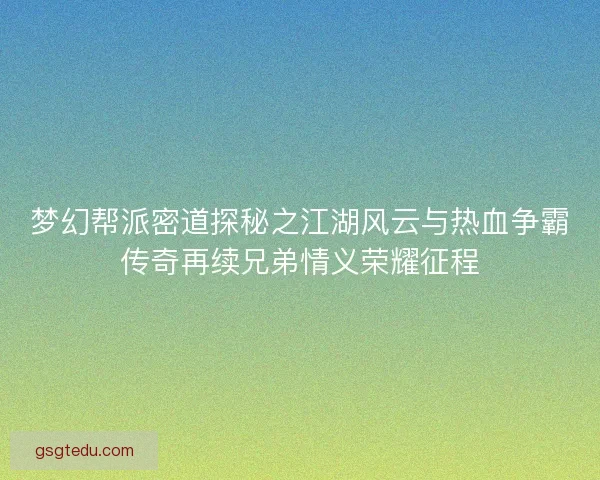 梦幻帮派密道探秘之江湖风云与热血争霸传奇再续兄弟情义荣耀征程