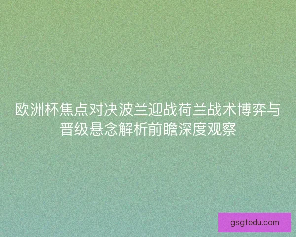 欧洲杯焦点对决波兰迎战荷兰战术博弈与晋级悬念解析前瞻深度观察 欧洲杯焦点对决波兰迎战荷兰战术博弈与晋级悬念解析前瞻深度观察