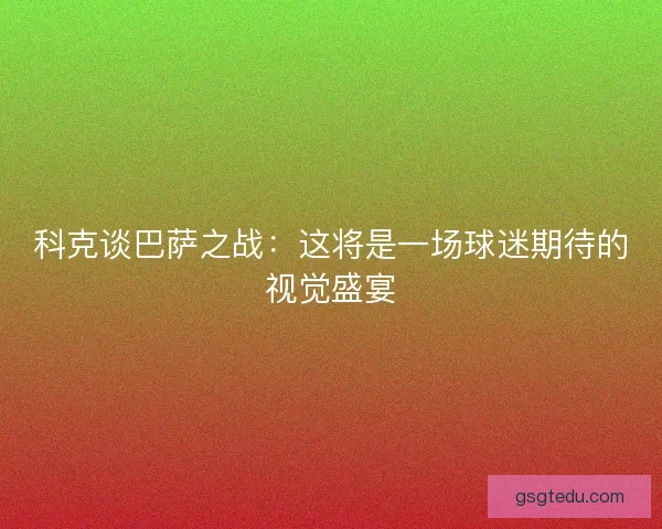 科克谈巴萨之战：这将是一场球迷期待的视觉盛宴